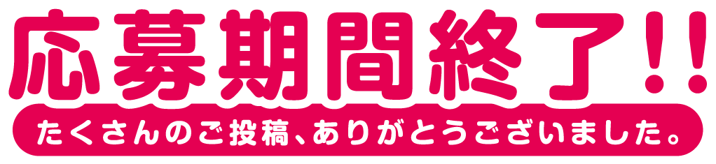 応募期間終了!!たくさんのご投稿、ありがとうございました。